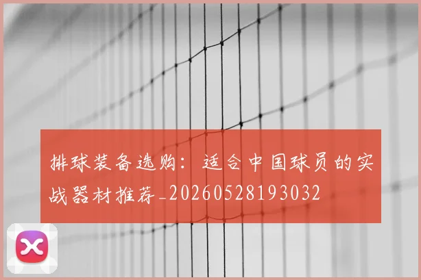 排球装备选购：适合中国球员的实战器材推荐_20260528193032