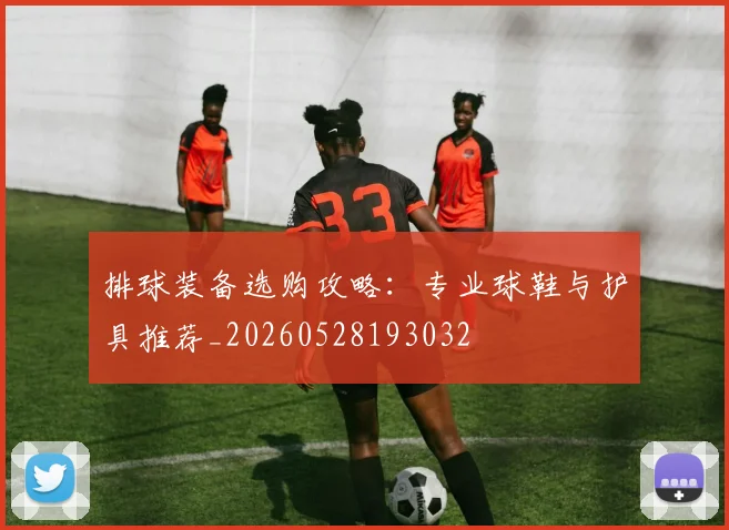 排球装备选购攻略:专业球鞋与护具推荐_20260528193032