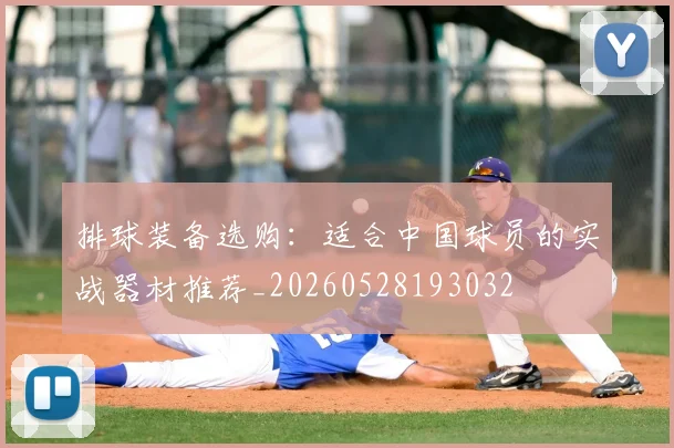排球装备选购:适合中国球员的实战器材推荐_20260528193032